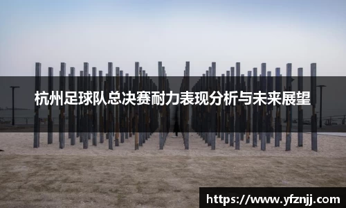 杭州足球队总决赛耐力表现分析与未来展望