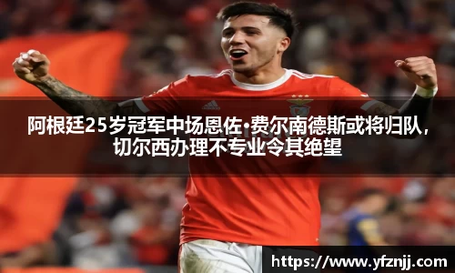 阿根廷25岁冠军中场恩佐·费尔南德斯或将归队，切尔西办理不专业令其绝望