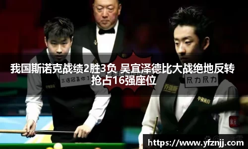 我国斯诺克战绩2胜3负 吴宜泽德比大战绝地反转 抢占16强座位