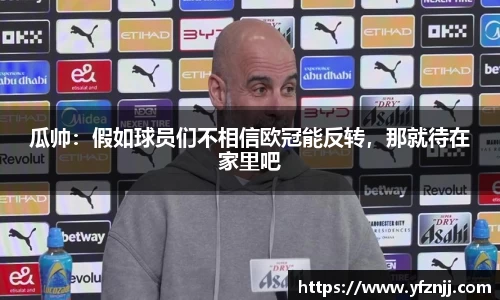 瓜帅：假如球员们不相信欧冠能反转，那就待在家里吧