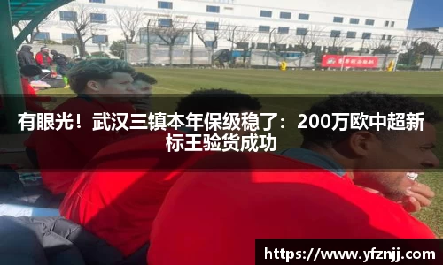 有眼光！武汉三镇本年保级稳了：200万欧中超新标王验货成功